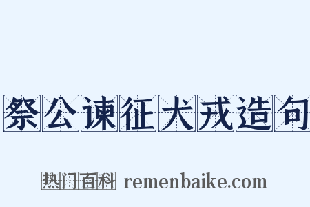 祭公谏征犬戎造句是什么意思的图片